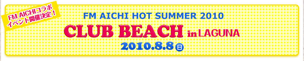 「FM AICHI HOT SUMMER 2010 Club Beach in LAGUNA」2010年8月8日（日）開催！場所-ラグーナ蒲郡大塚海浜緑地