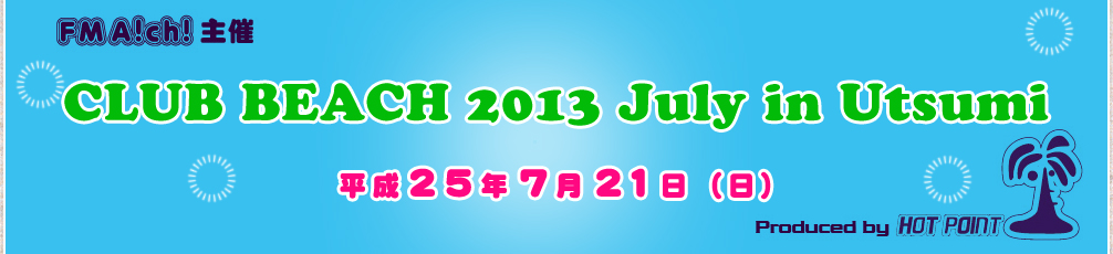 「FM AICHI 主催 CLUB BEACH 2013 July in Utsumi」2013年7月21日（日）開催！場所-南知多内海千鳥ヶ浜海水浴場